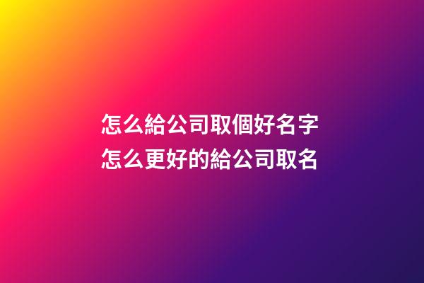 怎么給公司取個好名字 怎么更好的給公司取名